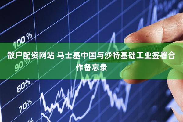 散户配资网站 马士基中国与沙特基础工业签署合作备忘录