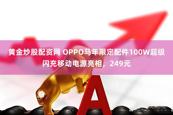 黄金炒股配资网 OPPO马年限定配件100W超级闪充移动电源亮相，249元